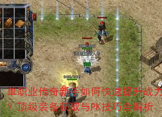 单职业传奇新手如何快速提升战力?顶级装备获取与PK技巧全解析 单职业传奇新手如何快速提升战力?顶级装备获取与PK技巧全解析