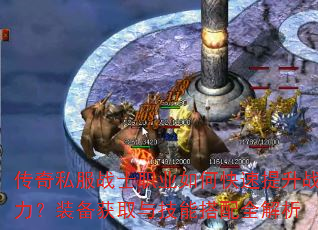 传奇私服战士职业如何快速提升战力?装备获取与技能搭配全解析 传奇私服战士职业如何快速提升战力?装备获取与技能搭配全解析