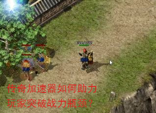 传奇加速器如何助力玩家突破战力瓶颈? 传奇加速器如何助力玩家突破战力瓶颈?