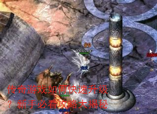 传奇游戏如何快速升级?新手必看攻略大揭秘 传奇游戏如何快速升级?新手必看攻略大揭秘