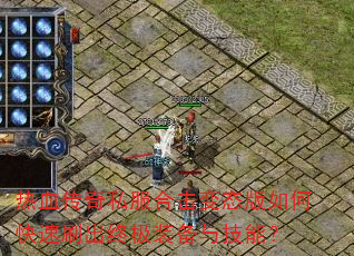 热血传奇私服合击变态版如何快速刷出终极装备与技能? 热血传奇私服合击变态版如何快速刷出终极装备与技能?