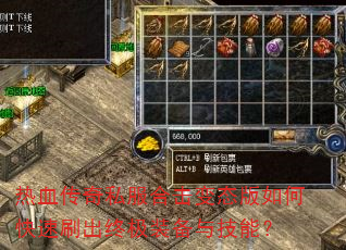 热血传奇私服合击变态版如何快速刷出终极装备与技能? 热血传奇私服合击变态版如何快速刷出终极装备与技能?