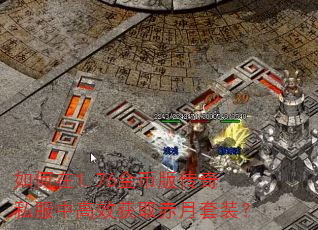 如何在1.76金币版传奇私服中高效获取赤月套装? 如何在1.76金币版传奇私服中高效获取赤月套装?