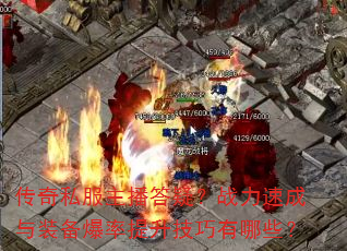 传奇私服主播答疑?战力速成与装备爆率提升技巧有哪些? 传奇私服主播答疑?战力速成与装备爆率提升技巧有哪些?