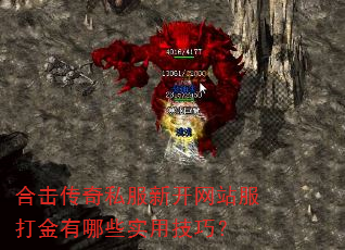合击传奇私服新开网站服打金有哪些实用技巧? 合击传奇私服新开网站服打金有哪些实用技巧?