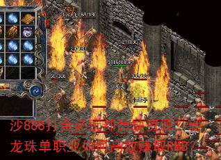 沙888打金必玩却急缺资源?新龙珠单职业如何高效赚取RMB? 沙888打金必玩却急缺资源?新龙珠单职业如何高效赚取RMB?