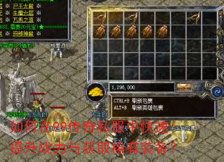 如何在99传奇私服中快速提升战力与获取稀有装备? 如何在99传奇私服中快速提升战力与获取稀有装备?