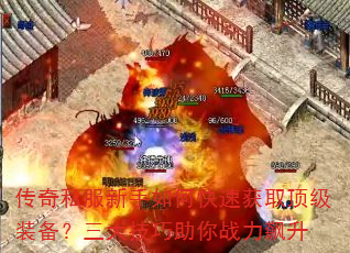 传奇私服新手如何快速获取顶级装备?三大技巧助你战力飙升 传奇私服新手如何快速获取顶级装备?三大技巧助你战力飙升