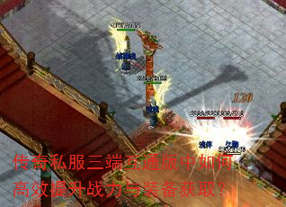 传奇私服三端互通版中如何高效提升战力与装备获取? 传奇私服三端互通版中如何高效提升战力与装备获取?