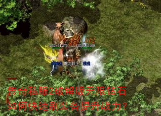 传奇私服2破解版无限钻石如何快速刷装备提升战力? 传奇私服2破解版无限钻石如何快速刷装备提升战力?