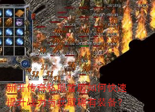 新开传奇私服首服如何快速提升战力与获取稀有装备? 新开传奇私服首服如何快速提升战力与获取稀有装备?