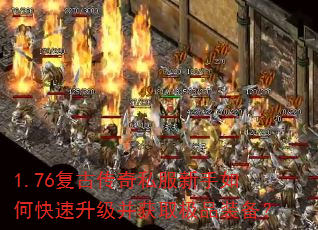1.76复古传奇私服新手如何快速升级并获取极品装备? 1.76复古传奇私服新手如何快速升级并获取极品装备?