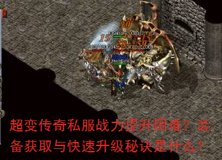 超变传奇私服战力提升困难?装备获取与快速升级秘诀是什么? 超变传奇私服战力提升困难?装备获取与快速升级秘诀是什么?