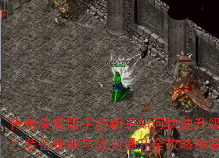 传奇荣耀版手游新手如何快速升级?装备获取与战力提升全攻略解答 传奇荣耀版手游新手如何快速升级?装备获取与战力提升全攻略解答