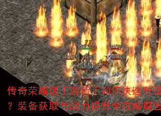 传奇荣耀版手游新手如何快速升级?装备获取与战力提升全攻略解答 传奇荣耀版手游新手如何快速升级?装备获取与战力提升全攻略解答