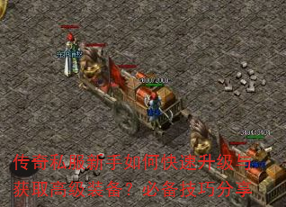 传奇私服新手如何快速升级与获取高级装备?必备技巧分享 传奇私服新手如何快速升级与获取高级装备?必备技巧分享