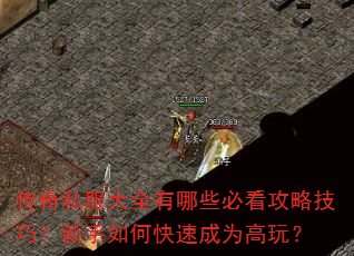 传奇私服大全有哪些必看攻略技巧?新手如何快速成为高玩? 传奇私服大全有哪些必看攻略技巧?新手如何快速成为高玩?