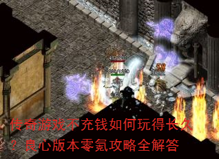 传奇游戏不充钱如何玩得长久?良心版本零氪攻略全解答 传奇游戏不充钱如何玩得长久?良心版本零氪攻略全解答