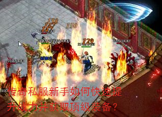 传奇私服新手如何快速提升战力并获取顶级装备? 传奇私服新手如何快速提升战力并获取顶级装备?