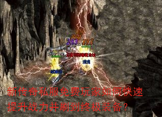 新传奇私服免费玩家如何快速提升战力并刷到终极装备? 新传奇私服免费玩家如何快速提升战力并刷到终极装备?