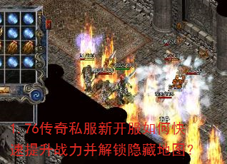 1.76传奇私服新开服如何快速提升战力并解锁隐藏地图? 1.76传奇私服新开服如何快速提升战力并解锁隐藏地图?