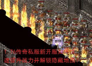 1.76传奇私服新开服如何快速提升战力并解锁隐藏地图? 1.76传奇私服新开服如何快速提升战力并解锁隐藏地图?