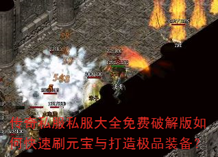 传奇私服私服大全免费破解版如何快速刷元宝与打造极品装备? 传奇私服私服大全免费破解版如何快速刷元宝与打造极品装备?