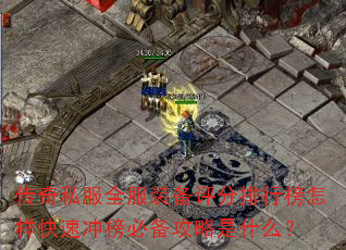 传奇私服全服装备评分排行榜怎样快速冲榜必备攻略是什么? 传奇私服全服装备评分排行榜怎样快速冲榜必备攻略是什么?