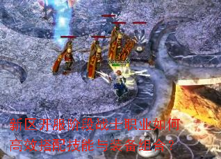 新区开服阶段战士职业如何高效搭配技能与装备组合? 新区开服阶段战士职业如何高效搭配技能与装备组合?