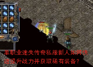 单职业迷失传奇私服新人如何快速提升战力并获取稀有装备? 单职业迷失传奇私服新人如何快速提升战力并获取稀有装备?
