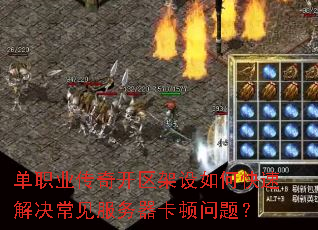 单职业传奇开区架设如何快速解决常见服务器卡顿问题? 单职业传奇开区架设如何快速解决常见服务器卡顿问题?