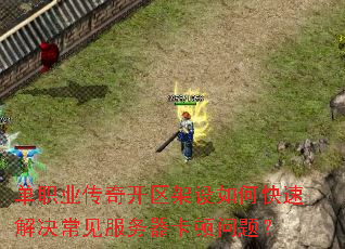 单职业传奇开区架设如何快速解决常见服务器卡顿问题? 单职业传奇开区架设如何快速解决常见服务器卡顿问题?