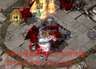 传奇私服巅峰霸业中如何快速提升战力等级与装备品质? 传奇私服巅峰霸业中如何快速提升战力等级与装备品质?