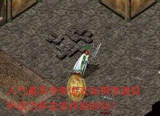 人气最高传奇游戏如何快速提升战力并击败终极BOSS? 人气最高传奇游戏如何快速提升战力并击败终极BOSS?