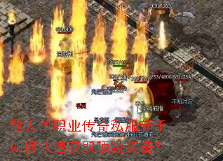 散人单职业传奇私服新手如何快速获取顶级装备? 散人单职业传奇私服新手如何快速获取顶级装备?