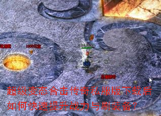 超级变态合击传奇私服版下载后如何快速提升战力与刷装备? 超级变态合击传奇私服版下载后如何快速提升战力与刷装备?