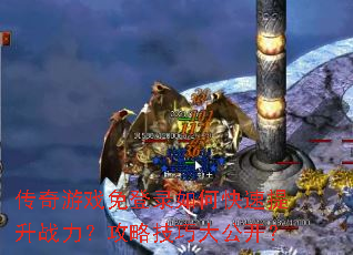 传奇游戏免登录如何快速提升战力?攻略技巧大公开? 传奇游戏免登录如何快速提升战力?攻略技巧大公开?
