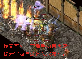 传奇怒火一刀新手如何快速提升等级与装备获取效率? 传奇怒火一刀新手如何快速提升等级与装备获取效率?