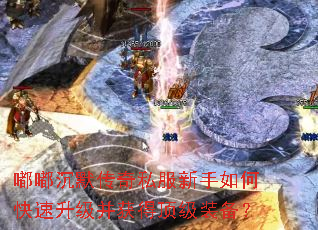 嘟嘟沉默传奇私服新手如何快速升级并获得顶级装备? 嘟嘟沉默传奇私服新手如何快速升级并获得顶级装备?