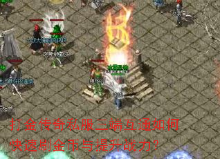 打金传奇私服三端互通如何快速刷金币与提升战力? 打金传奇私服三端互通如何快速刷金币与提升战力?