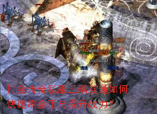 打金传奇私服三端互通如何快速刷金币与提升战力? 打金传奇私服三端互通如何快速刷金币与提升战力?