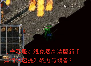 传奇私服在线免费高清版新手如何快速提升战力与装备? 传奇私服在线免费高清版新手如何快速提升战力与装备?