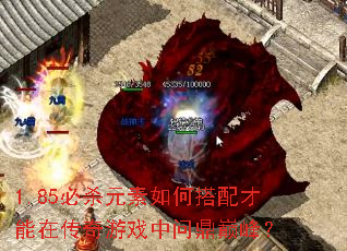 1.85必杀元素如何搭配才能在传奇游戏中问鼎巅峰? 1.85必杀元素如何搭配才能在传奇游戏中问鼎巅峰?