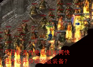 今日新开传奇私服如何快速升级并获取顶级装备? 今日新开传奇私服如何快速升级并获取顶级装备?