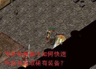传奇私服新手如何快速升级并获取稀有装备? 传奇私服新手如何快速升级并获取稀有装备?