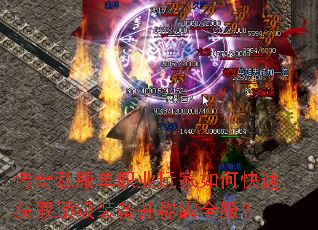 传奇私服单职业玩家如何快速获取顶级装备并称霸全服? 传奇私服单职业玩家如何快速获取顶级装备并称霸全服?