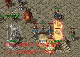 传奇私服哪个网站最靠谱?这份攻略告诉你答案 传奇私服哪个网站最靠谱?这份攻略告诉你答案