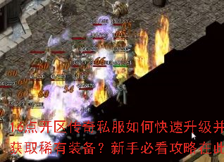 16点开区传奇私服如何快速升级并获取稀有装备?新手必看攻略在此 16点开区传奇私服如何快速升级并获取稀有装备?新手必看攻略在此