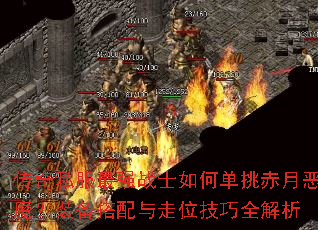 传奇私服最强战士如何单挑赤月恶魔?装备搭配与走位技巧全解析 传奇私服最强战士如何单挑赤月恶魔?装备搭配与走位技巧全解析