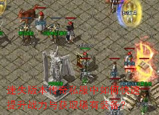 迷失版本传奇私服中如何快速提升战力与获取稀有装备? 迷失版本传奇私服中如何快速提升战力与获取稀有装备?